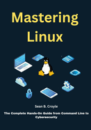 Mastering Linux: The Complete Hands-On Guide from Command Line to Cybersecurity