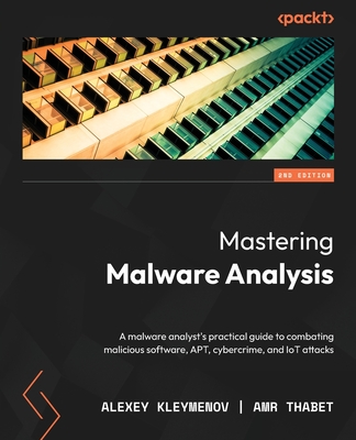 Mastering Malware Analysis: A malware analyst's practical guide to combating malicious software, APT, cybercrime, and IoT attacks - Kleymenov, Alexey, and Thabet, Amr