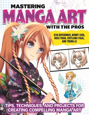 Mastering Manga Art with the Pros: Tips, Techniques, and Projects for Creating Compelling Manga Art - Kuvshinov, Ilya, and Chiu, Bobby, and Tran, Ross