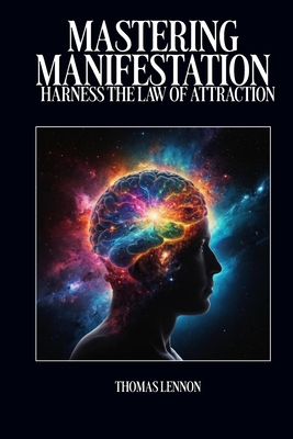 Mastering Manifestation: Harness The Law Of Attraction - Lennon, Thomas