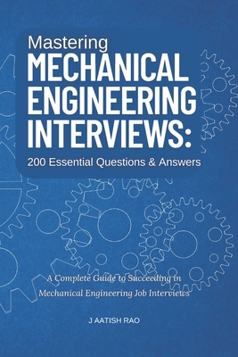 Mastering Mechanical Engineering Interviews: 200 Essential Questions & Answers: A Complete Guide to Succeeding in Mechanical Engineering Job Interviews - Rao, J Aatish
