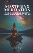Mastering Meditation: A Comprehensive Guide to Inner Peace and Well-Being