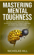 Mastering Mental Toughness: Develop an Unbeatable Mind, Boost Emotional Resilience, Conquer Challenges, and Achieve Your Goals Faster