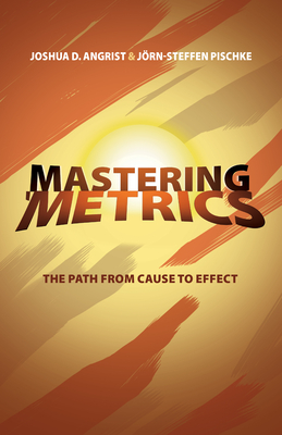 Mastering 'Metrics: The Path from Cause to Effect - Angrist, Joshua D., and Pischke, Jrn-Steffen