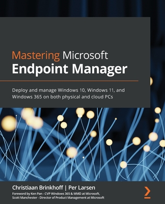 Mastering Microsoft Endpoint Manager: Deploy and manage Windows 10, Windows 11, and Windows 365 on both physical and cloud PCs - Brinkhoff, Christiaan, and Larsen, Per, and Pan, Ken (Foreword by)