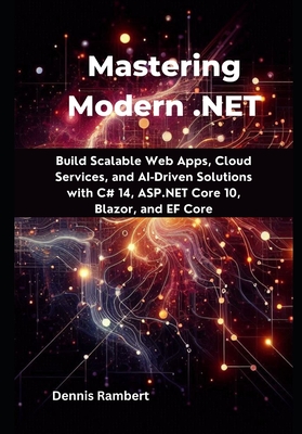 Mastering Modern .NET: Build Scalable Web Apps, Cloud Services, and AI-Driven Solutions with C# 14, ASP.NET Core 10, Blazor, and EF Core - Rambert, Dennis