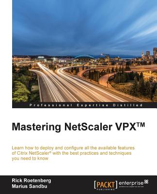 Mastering NetScaler VPX(TM): Learn how to deploy and configure all the available Citrix NetScaler features with the best practices and techniques you need to know - Roetenberg, Rick, and Sandbu, Marius