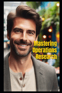 Mastering Operations Research: Theory, Practice, and Applications