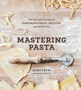 Mastering Pasta: The Art and Practice of Handmade Pasta, Gnocchi, and Risotto [A Cookbook]