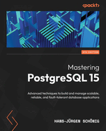 Mastering PostgreSQL 15 - Fifth Edition: Advanced techniques to build and manage scalable, reliable, and fault-tolerant database applications