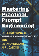 Mastering Practical Prompt Engineering: Understanding AI, natural Language model, its professional applications