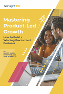 Mastering Product-Led Growth: How to Build a Winning Product-Led Business