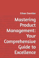 Mastering Product Management: Your Comprehensive Guide to Excellence