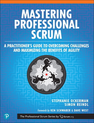 Mastering Professional Scrum: A Practitioners Guide to Overcoming Challenges and Maximizing the Benefits of Agility - Ockerman, Stephanie, and Reindl, Simon