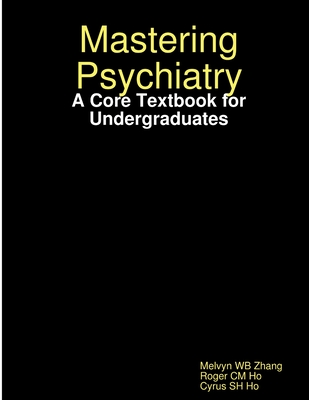 Mastering Psychiatry: A Core Textbook for Undergraduates - Zhang, Melvyn WB, and Ho, Roger CM, and Ho, Cyrus SH