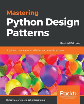 Mastering Python Design Patterns: A guide to creating smart, efficient, and reusable software, 2nd Edition - Ayeva, Kamon, and Kasampalis, Sakis