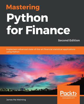 Mastering Python for Finance: Implement advanced state-of-the-art financial statistical applications using Python, 2nd Edition - Weiming, James Ma