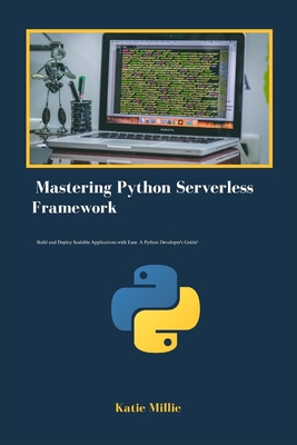Mastering Python Serverless Framework: Build and Deploy Scalable Applications with Ease. A Python Developer's Guide! - Millie, Katie