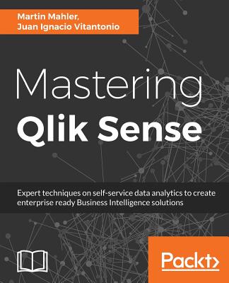 Mastering Qlik Sense: Expert techniques on self-service data analytics to create enterprise ready Business Intelligence solutions - Vitantonio, Juan Ignacio, and Mahler, Martin