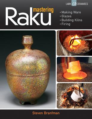 Mastering Raku: Making Ware * Glazes * Building Kilns * Firing - Branfman, Steven