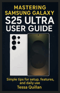 Mastering Samsung Galaxy S25 Ultra User Guide: Simple tips for setup, features, and daily use