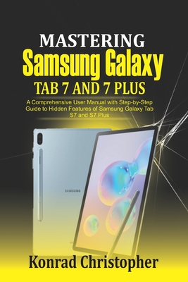 Mastering Samsung Galaxy Tab S7 and S7 plus: A comprehensive User Manual With Step-by-Step Guide to hidden features of Samsung Galaxy Tab S7 and S7 plus - Christopher, Konrad