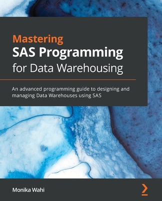 Mastering SAS Programming for Data Warehousing: An advanced programming guide to designing and managing Data Warehouses using SAS - Wahi, Monika