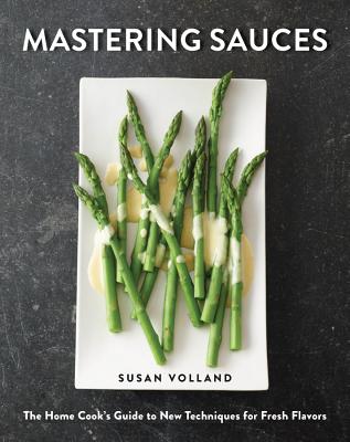 Mastering Sauces: The Home Cook's Guide to New Techniques for Fresh Flavors - Volland, Susan