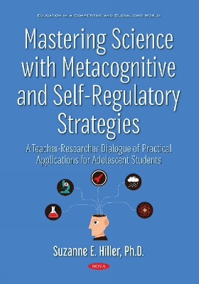 Mastering Science with Metacognitive and Self-Regulatory Strategies: A Teacher-Researcher Dialogue of Practical Applications for Adolescent Students - Hiller, Suzanne E