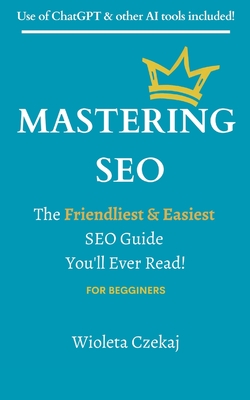 Mastering Seo: The Friendliest & Easiest Guide You'll Ever Read - Czekaj, Wioleta