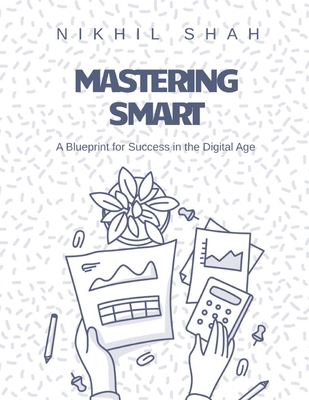 Mastering Smart: A Blueprint for Success in the Digital Age - Shah, Rushil, and Shah, Sean, and Shah, Sony