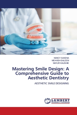 Mastering Smile Design: A Comprehensive Guide to Aesthetic Dentistry - Saxena, Nancy, and Saleem, Mehvish, and Kaushik, Mayur