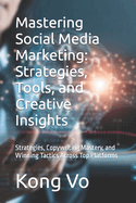 Mastering Social Media Marketing: Strategies, Tools, and Creative Insights: Strategies, Copywriting Mastery, and Winning Tactics Across Top Platforms