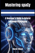 Mastering spaCy: A Beginner's Guide to Natural Language Processing