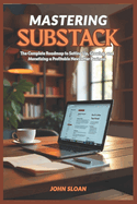 Mastering Substack: The Complete Roadmap From Setup to Earning and Building a Profitable Newsletter Business