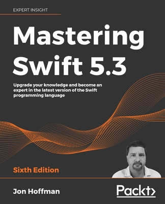 Mastering Swift 5.3: Upgrade your knowledge and become an expert in the latest version of the Swift programming language, 6th Edition - Hoffman, Jon