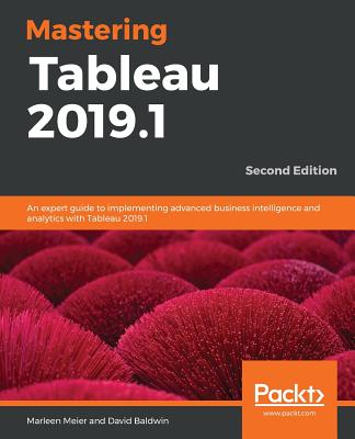 Mastering Tableau 2019.1 - Second Edition: An expert guide to implementing advanced business intelligence and analytics with Tableau 2019.1 - Meier, Marleen, and Baldwin, David