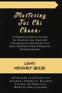 Mastering Tai Chi Chuan: A Comprehensive Guide to Harnessing Ancient Techniques for Effective Self-Defense and Personal Empowerment: Unlocking the Secrets of Internal Strength, Balance Strikes