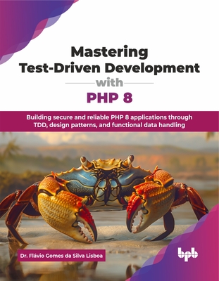 Mastering Test-Driven Development with PHP 8: Building secure and reliable PHP 8 applications through TDD, design patterns, and functional data handling (English Edition) - Gomes Da Silva Lisboa, Flßvio, Dr.