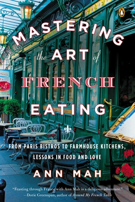 Mastering the Art of French Eating: From Paris Bistros to Farmhouse Kitchens, Lessons in Food and Love - Mah, Ann