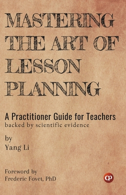 Mastering the Art of Lesson Planning: A Practitioner Guide for Teachers: (Backed by Scientific Evidence) - Fovet, Frederic (Foreword by), and Li, Yang