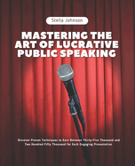 Mastering the Art of Lucrative Public Speaking: Discover Proven Techniques to Earn Between Thirty-Five Thousand and Two Hundred Fifty Thousand for Each Engaging Presentation