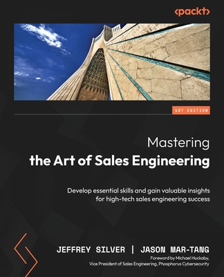 Mastering the Art of Sales Engineering: Develop essential skills and gain valuable insights for high-tech sales engineering success - Silver, Jeffrey, and Mar-Tang, Jason, and Huckaby, Michael (Foreword by)