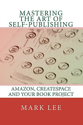 Mastering the Art of Self-Publishing: Amazon, CreateSpace and your book project - Lee, Mark