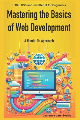 Mastering the Basics of Web Development: A Hands-On Approach: HTML CSS and JavaScript for Beginners - Svekis, Laurence Lars