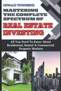 Mastering the Broad Spectrum of Real Estate Investing: All You Need To Know About Residential, Rental, And Commercial Property Markets