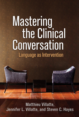 Mastering the Clinical Conversation: Language as Intervention - Villatte, Matthieu, PhD, and Villatte, Jennifer L, PhD, and Hayes, Steven C, PhD