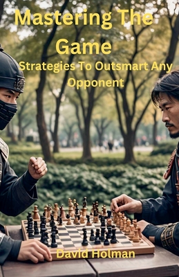 Mastering The Game: Strategies to outsmart any opponent - Holman, David A