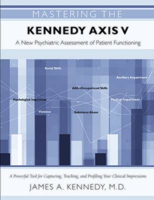 Mastering the Kennedy Axis V: A New Psychiatric Assessment of Patient Functioning - Kennedy, James A