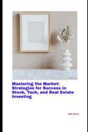 Mastering the Market: Strategies for Success in Stock, Tech, and Real Estate Investing